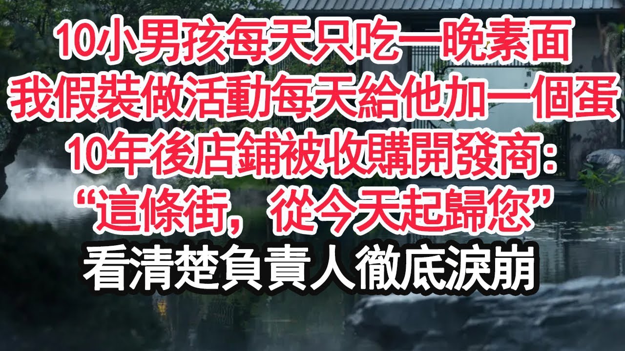 10小男孩每天只吃一晚素面，我假裝做活動每天給他加一個蛋，10年後店鋪被收購開發商:“這條街，從今天起歸您”看清楚負責人徹底淚崩【顧亞男】【大女主】【婚姻自主】