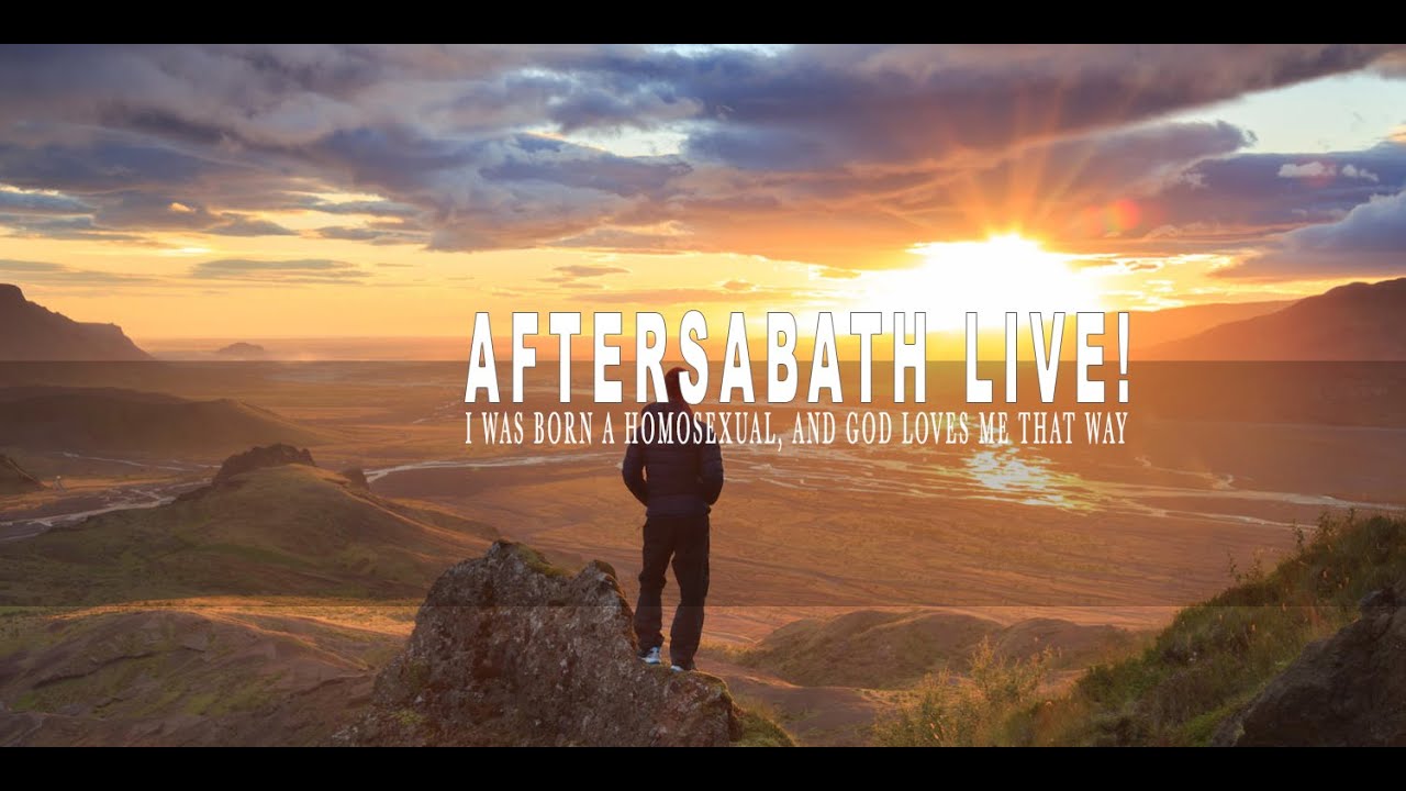 AfterSabbath Live! I was born a homosexual, and God loves me that way
