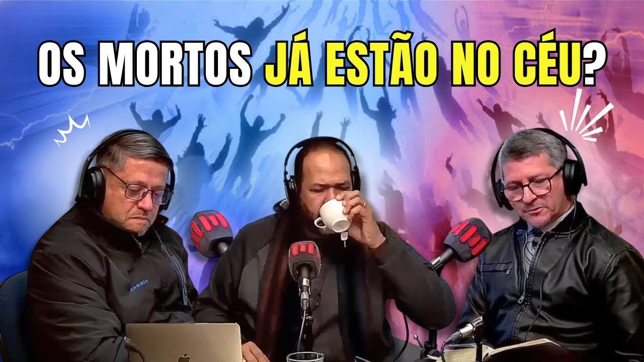 OS MORTOS SALVOS JÁ ESTÃO NO CÉU OU ESPERAM A RESSURREIÇÃO?