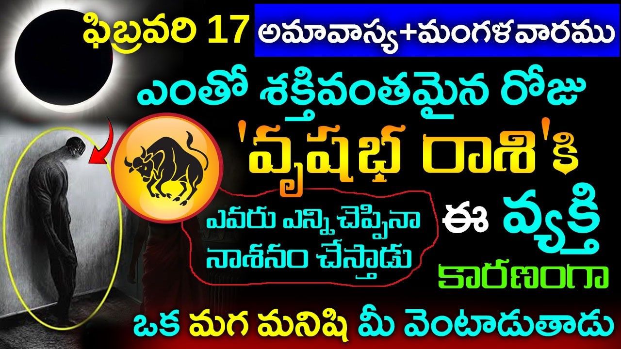 ఫిబ్రవరి 17 అమావాస్య+మంగళవారము  శక్తివంతమైన రోజు వృషభరాశికి ఈ మగ మనిషి వల్ల జీవితం నాశనం కాబోతోంది..