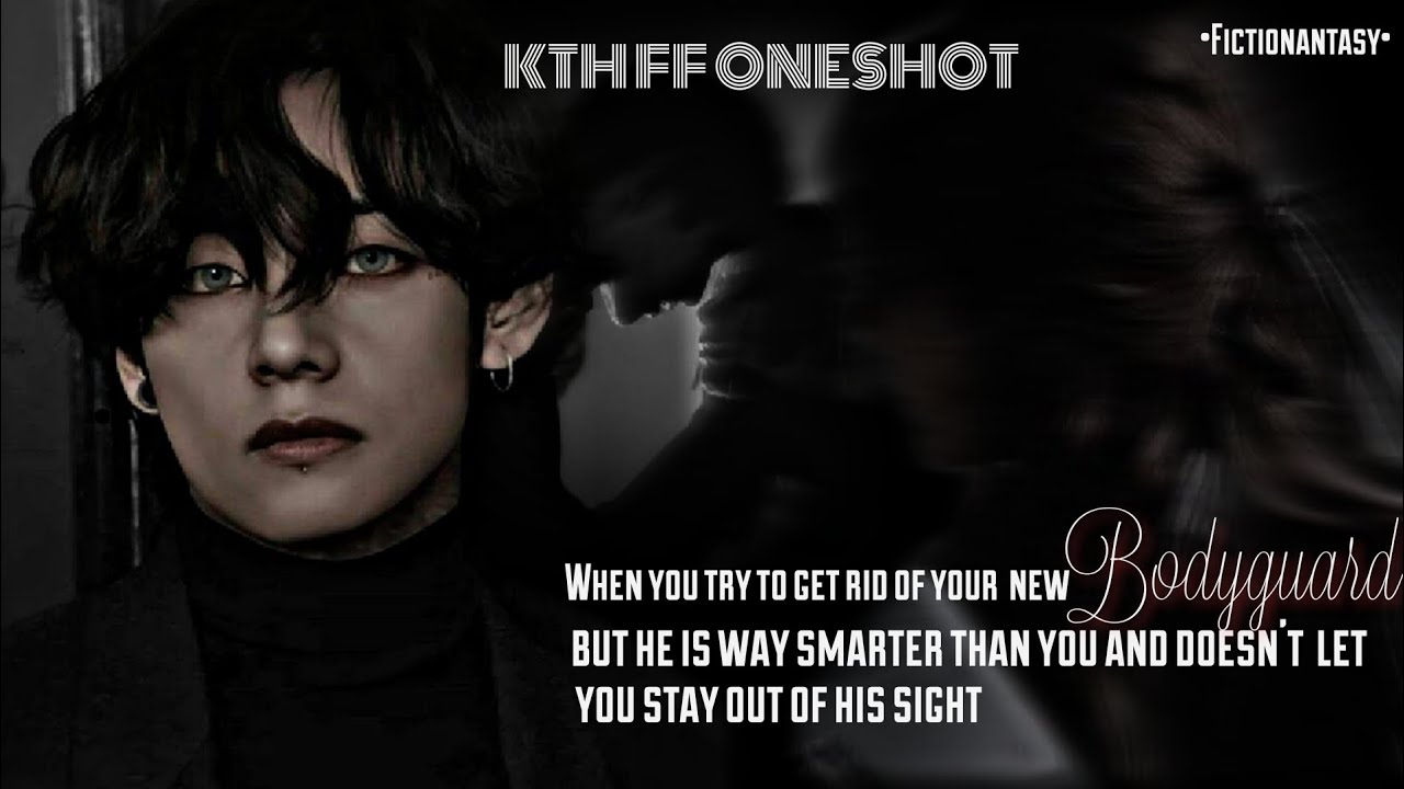 ||KTH FF ONESHOT||When You Try To Get Rid Of Your New Bodyguard But He's Way Smarter than You