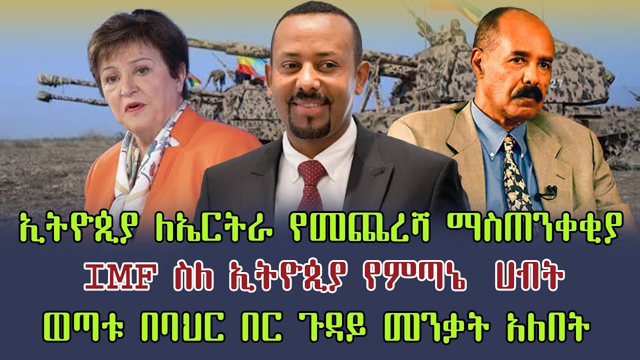 ኢትዮጲያ ከኤርትራ የመጨረሻ ማስጠንቀቂያ | IMF ስለ ኢትዮጲያ የምጣኔ ሀብት | ወጣቱ በባህር በር ጉዳይ መንቃት አለበት