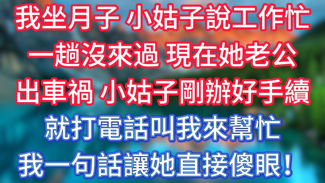 我坐月子，小姑子說工作忙，一趟沒來過，現在她老公出車禍，小姑子剛辦好手續就打電話叫我來幫忙，我一句話讓她直接傻眼！ #傾聽故事會 #情感故事 #老人频道 #老年健康 #為人處世 #老年生活