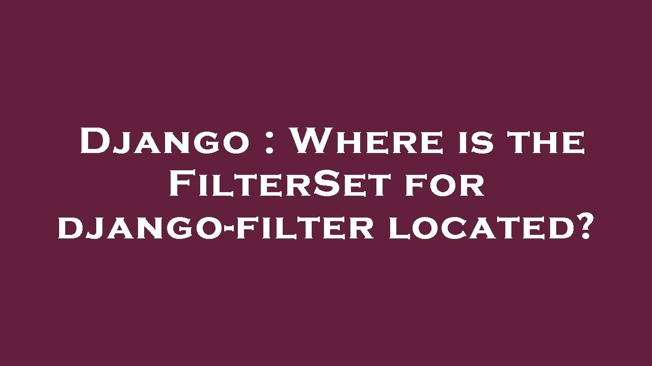 Django : Where is the FilterSet for django-filter located?