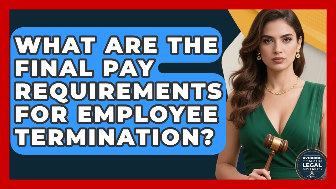 What Are The Final Pay Requirements For Employee Termination? - Avoiding Common Legal Mistakes