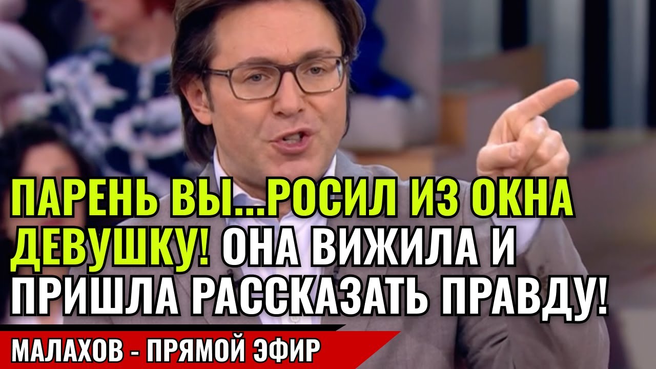 ПАРЕНЬ ВЫ...РОСИЛ ИЗ ОКНА ДЕВУШКУ! ОНА ВИЖИЛА И ПРИШЛА РАССКАЗАТЬ ПРАВДУ! малахов прямой эфир