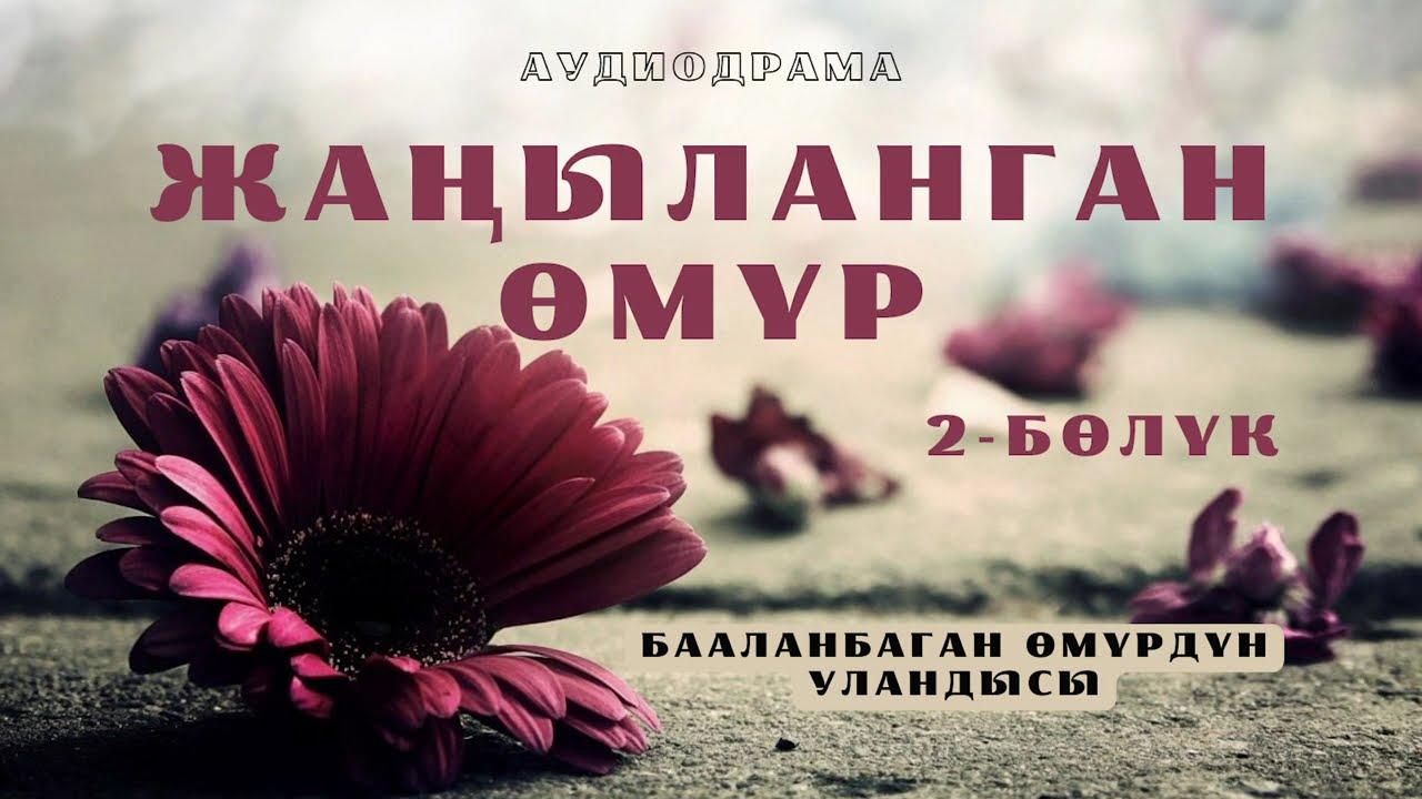 Аудиодрама | Жаңыланган өмүр | 2-бөлүк (Бааланбаган өмүрдүн  уландысы)