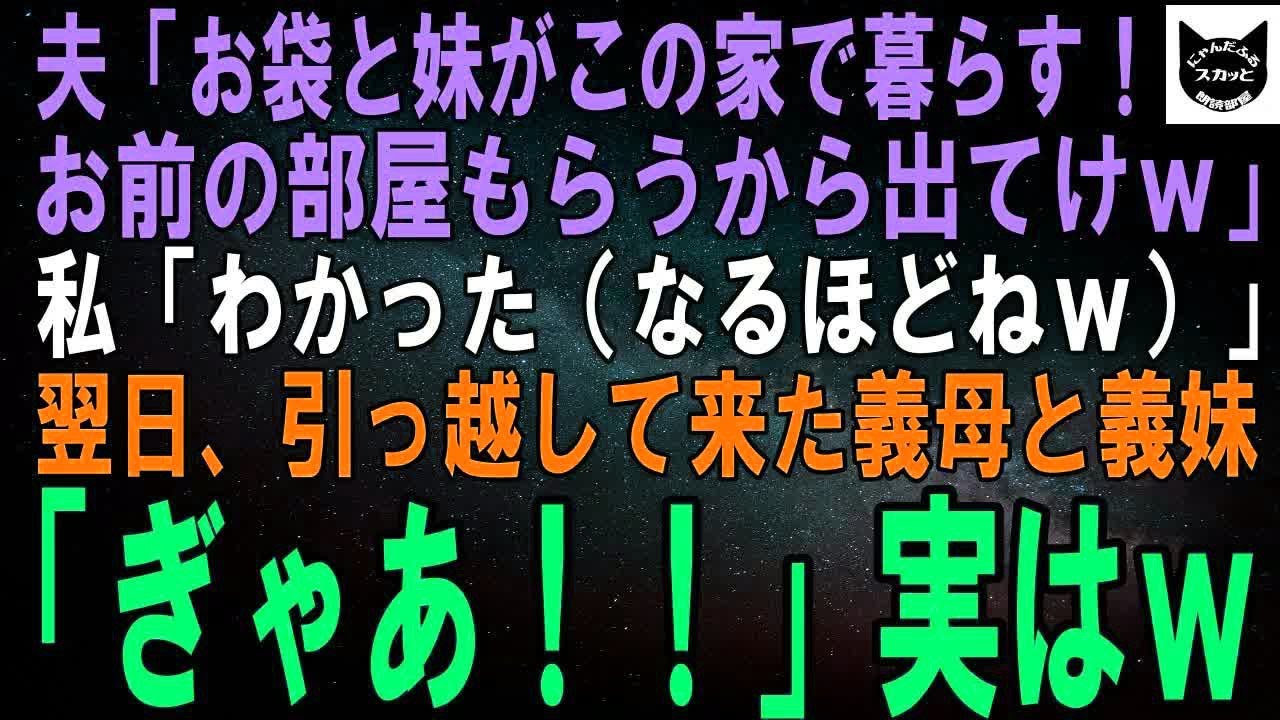 【スカッとする話】夫「お袋と妹がこの家で暮らす！お前の部屋もらうから出てけｗ」私「…わかった（なるほどねｗ）」翌日、引っ越して来た義母と義妹「ぎゃあ！」実はｗ【修羅場】