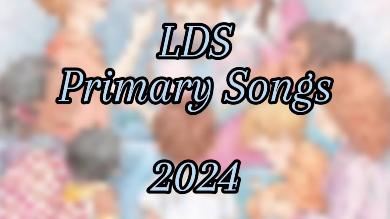 All LDS Primary Songs 2024