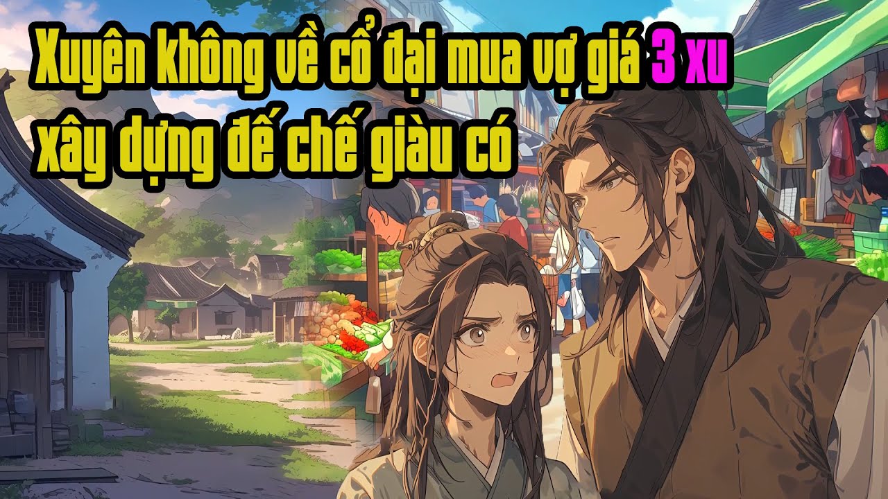Xuyên không về cổ đại mua vợ với giá 3 xu tiền, dùng kiến thức hiện đại xây dựng đế chế