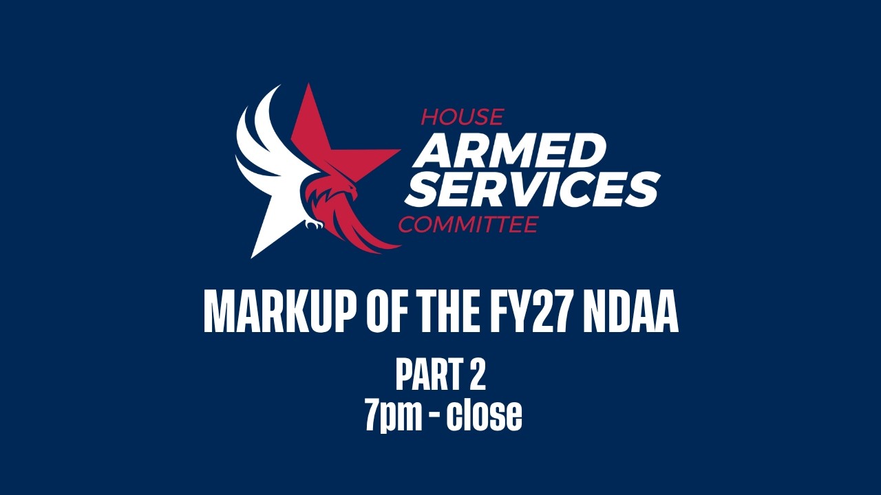 Full Committee Markup: FY27 NDAA, Part 2 (7pm - end of markup)