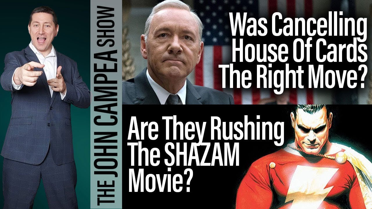 Was Cancelling House Of Cards Right? Is WB Rushing Shazam? The John Campea Show