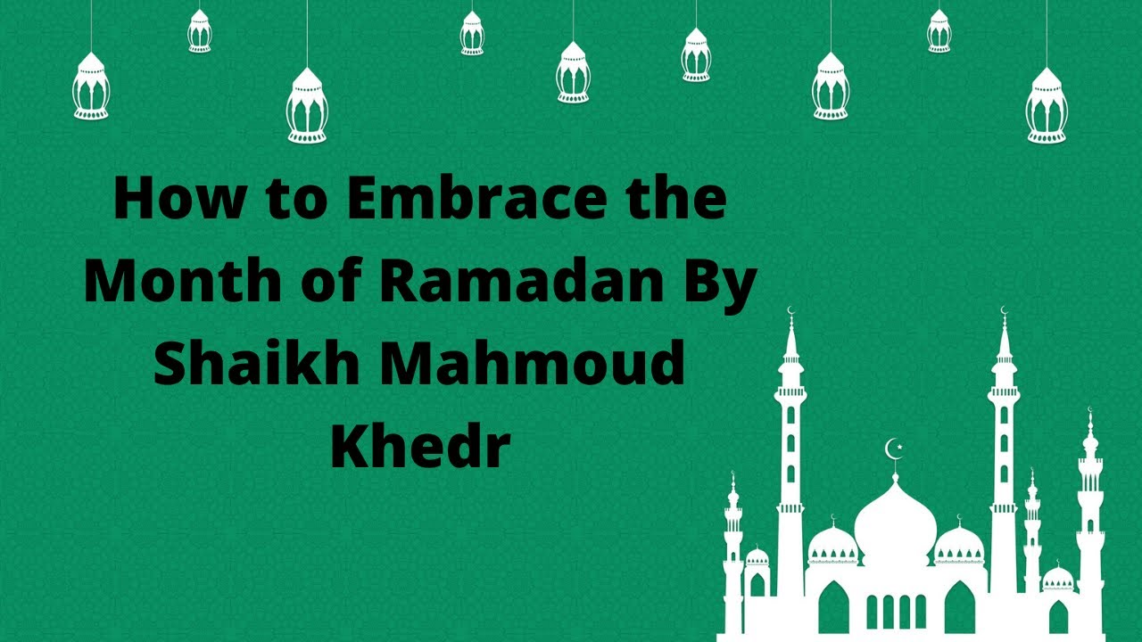 How to Embrace the Month of Ramadan By Shaikh Mahmoud Khedr