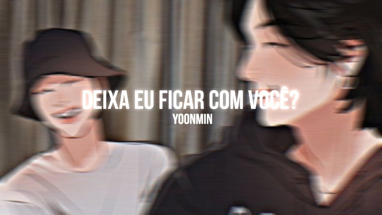 🫣 | • Deixa eu ficar com você? - YoonMin