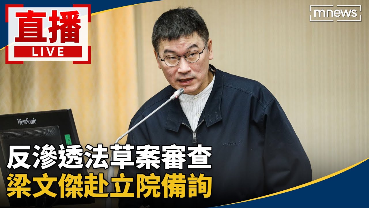 直播／反滲透法草案審查　梁文傑赴立院備詢