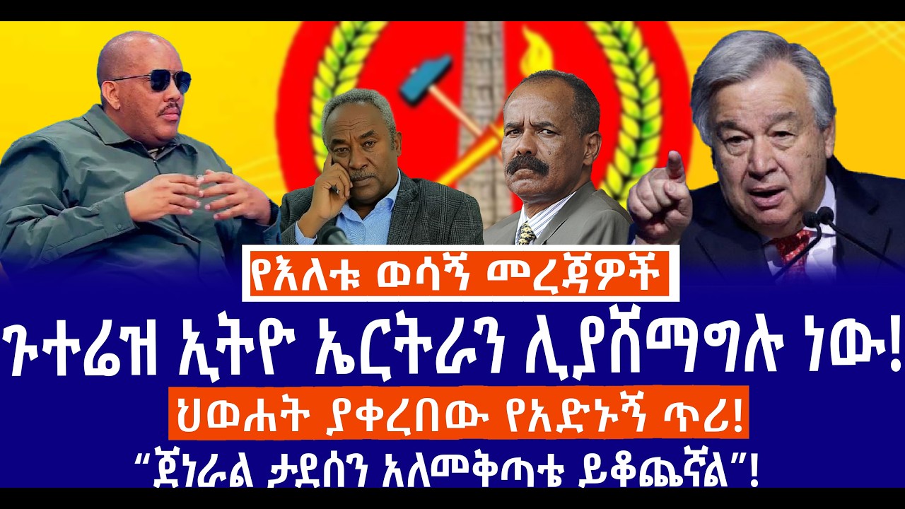 ጉተሬዝ ኢትዮ ኤርትራን ሊያሸማግሉ ነው!//ህወሐት ያቀረበው የአድኑኝ ጥሪ!//
