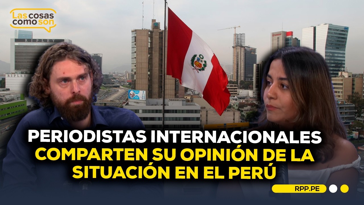 Periodistas extranjeros opinan sobre la situación de seguridad y economía en el Perú #LASCOSASRPP