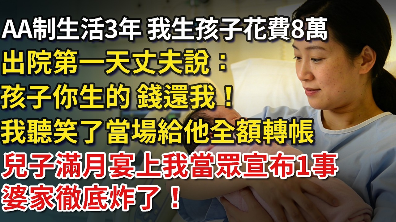 AA制生活3年，我生孩子花費8萬，出院第一天丈夫說：孩子你生的錢還我！我聽笑了當場給他全額轉帳，兒子滿月宴上我當眾宣布1事，婆家徹底炸了！#為人處世#情感故事