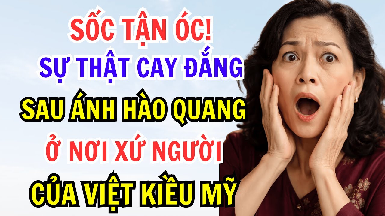 SỐC TẬN ÓC! SỰ THẬT CAY ĐẮNG SAU ÁNH HÀO QUANG Ở NƠI XỨ NGƯỜI CỦA VIỆT KIỀU MỸ