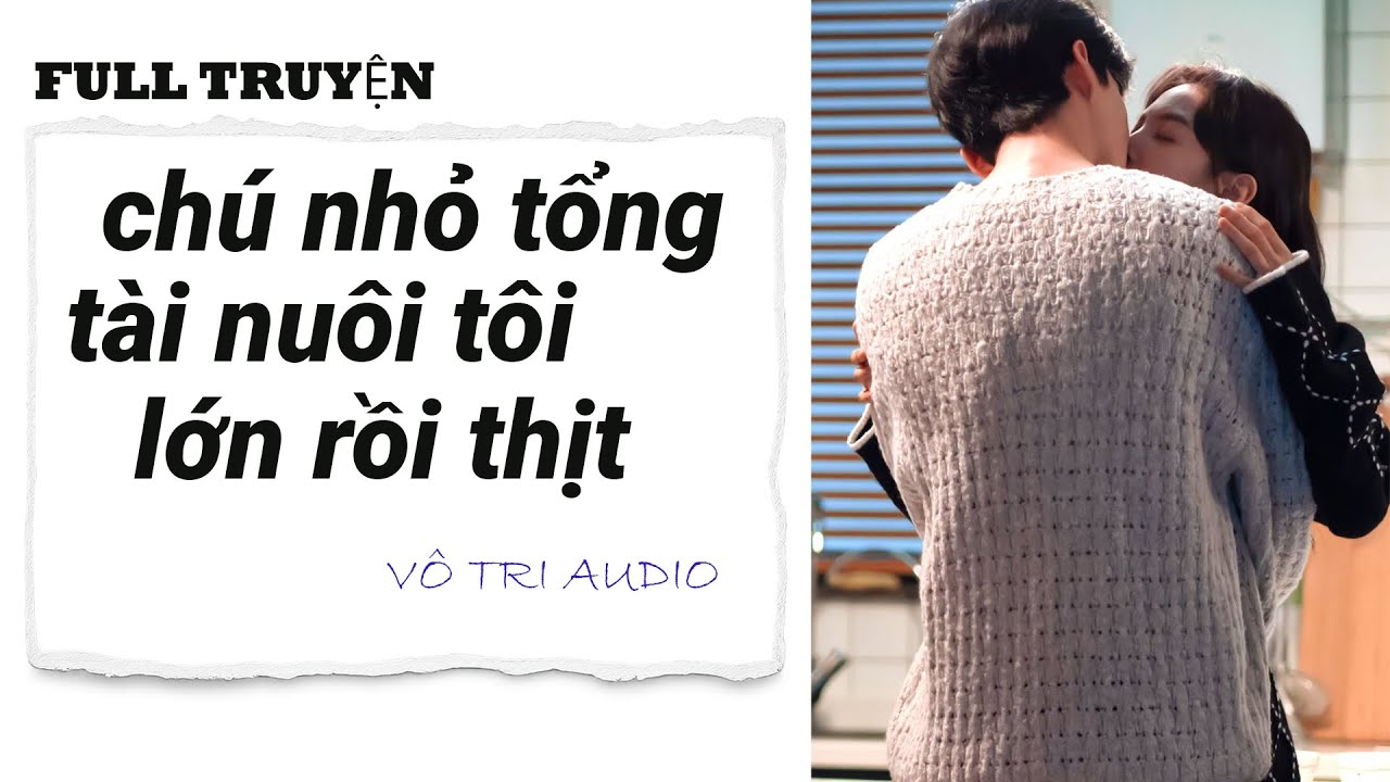 [AUDIO]- CHÚ NHỎ TỔNG TÀI NUÔI TÔI LỚN RỒI THỊT- VÔ TRI AUDIO