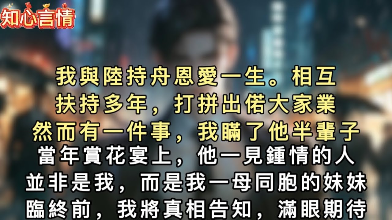 我與陸持舟恩愛一生。相互扶持多年，打拼出偌大家業。然而有一件事，我瞞了他半輩子。當年賞花宴上，他一見鍾情的人並非是我，而是我一母同胞的妹妹。臨終前，我將真相告知，滿眼期待：若能重來，你還會娶我嗎？