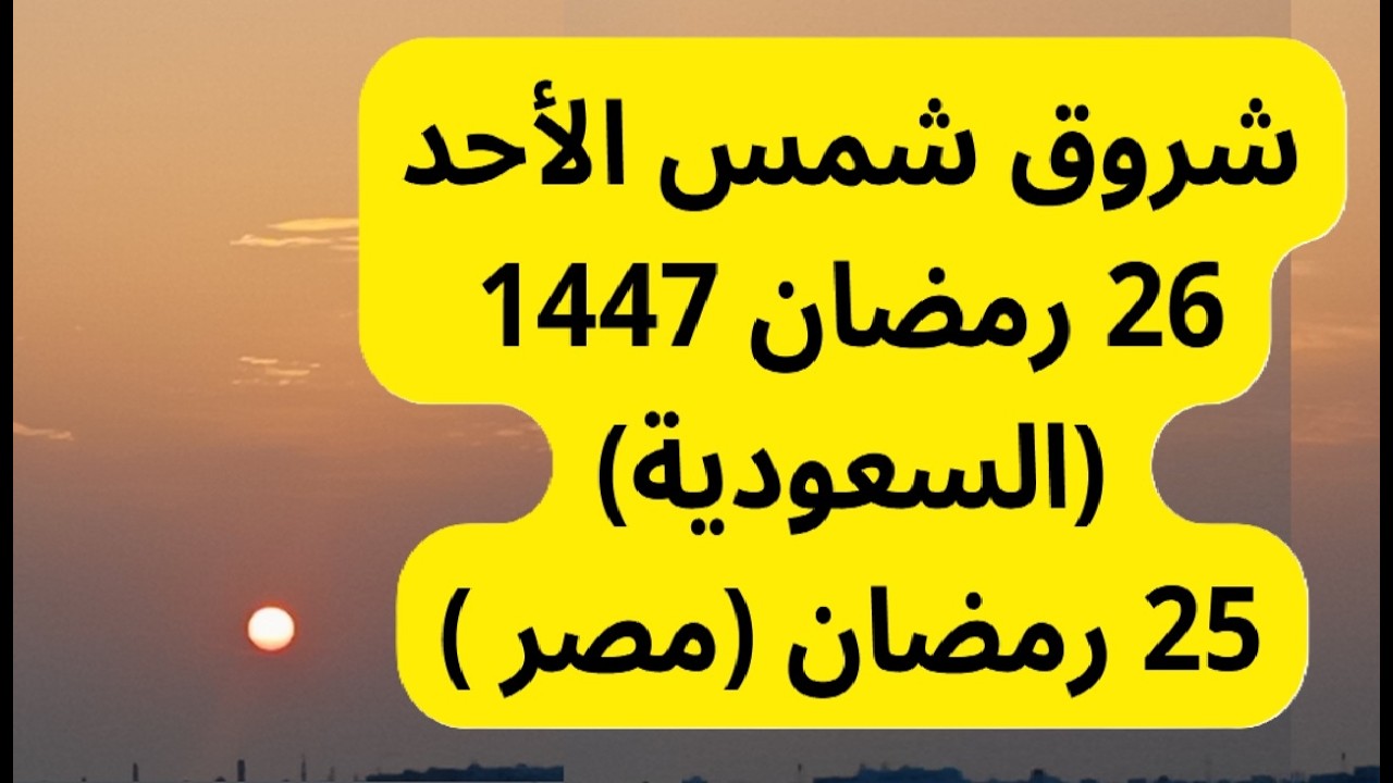 تتبع شروق شمس الأحد 26 رمضان 1447 السعودية 25 رمضان مصر 15 مارس 2026 تحري ليلة القدر