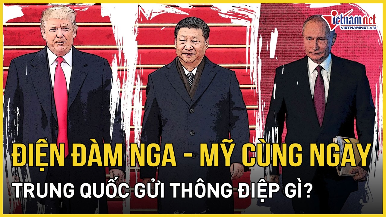 Chủ tịch Trung Quốc điện đàm Nga - Mỹ cùng ngày, Bắc Kinh gửi thông điệp gì? | Báo VietNamNet