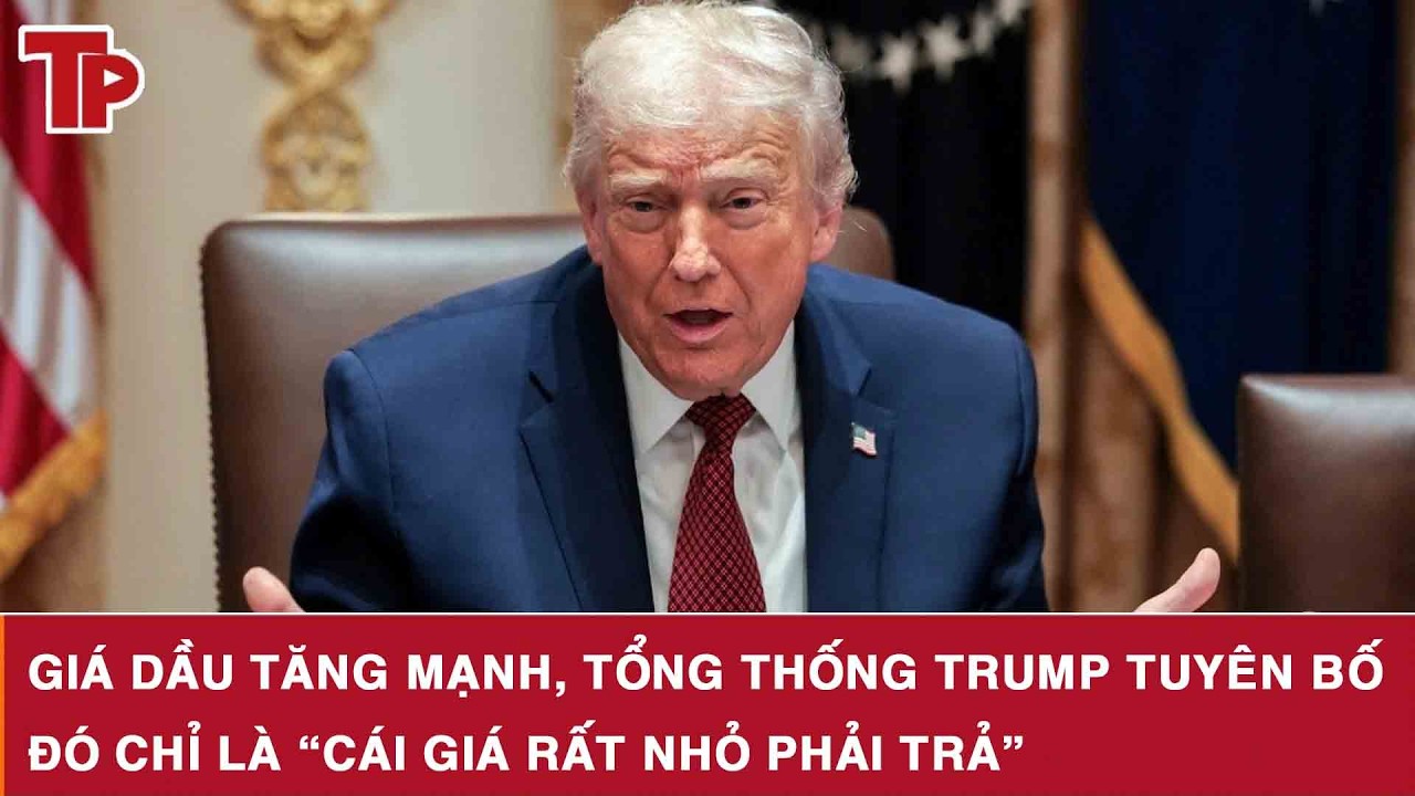 Giá dầu tăng mạnh, Tổng thống Trump tuyên bố đó chỉ là “cái giá rất nhỏ phải trả”