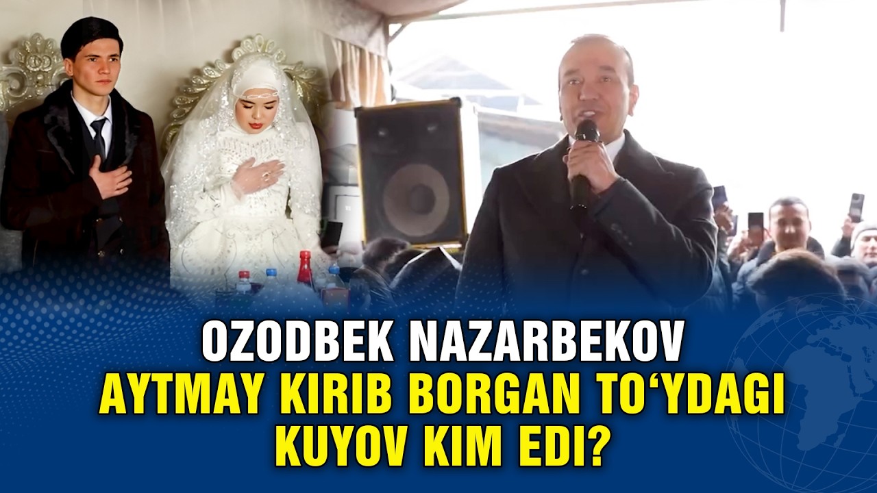 OZODBEK NAZARBEKOV AYTMAY KIRIB BORGAN TO'YDAGI KUYOV KIM EDI?
