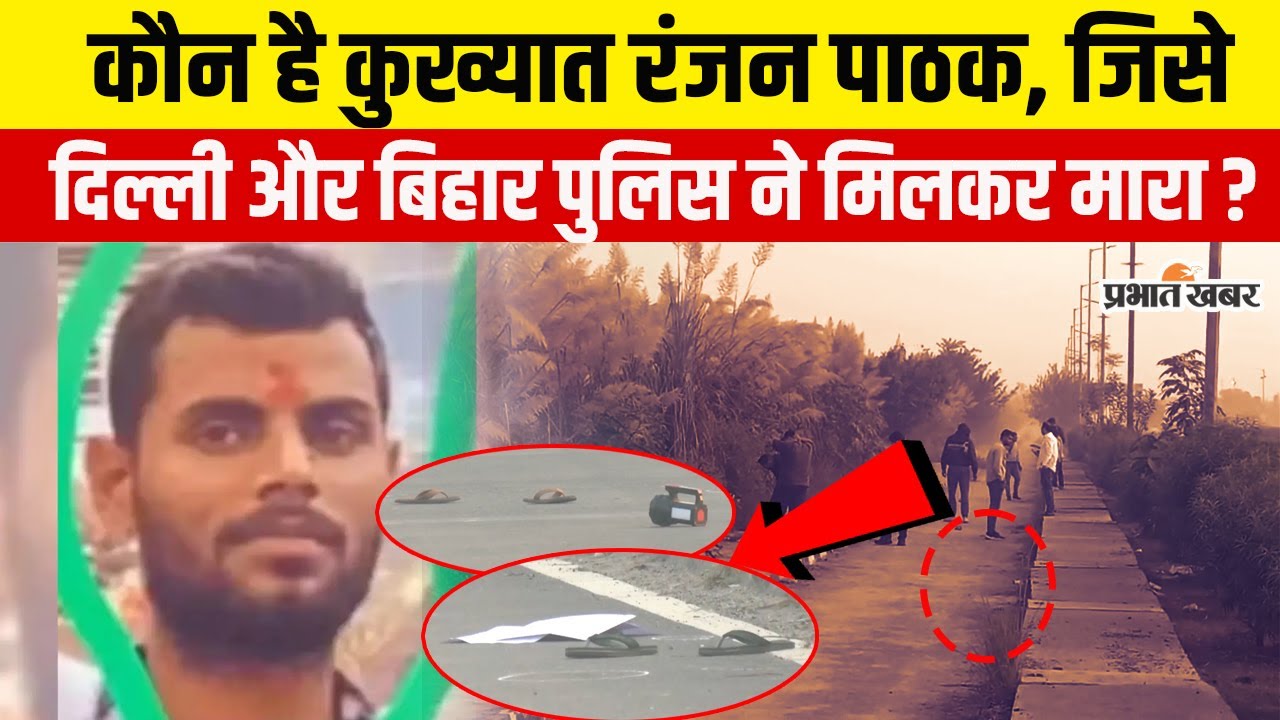 Delhi Encounter : कौन है Most Wanted Ranjan Pathak, जिसे Delhi और Bihar Police ने मिलकर मारा ?
