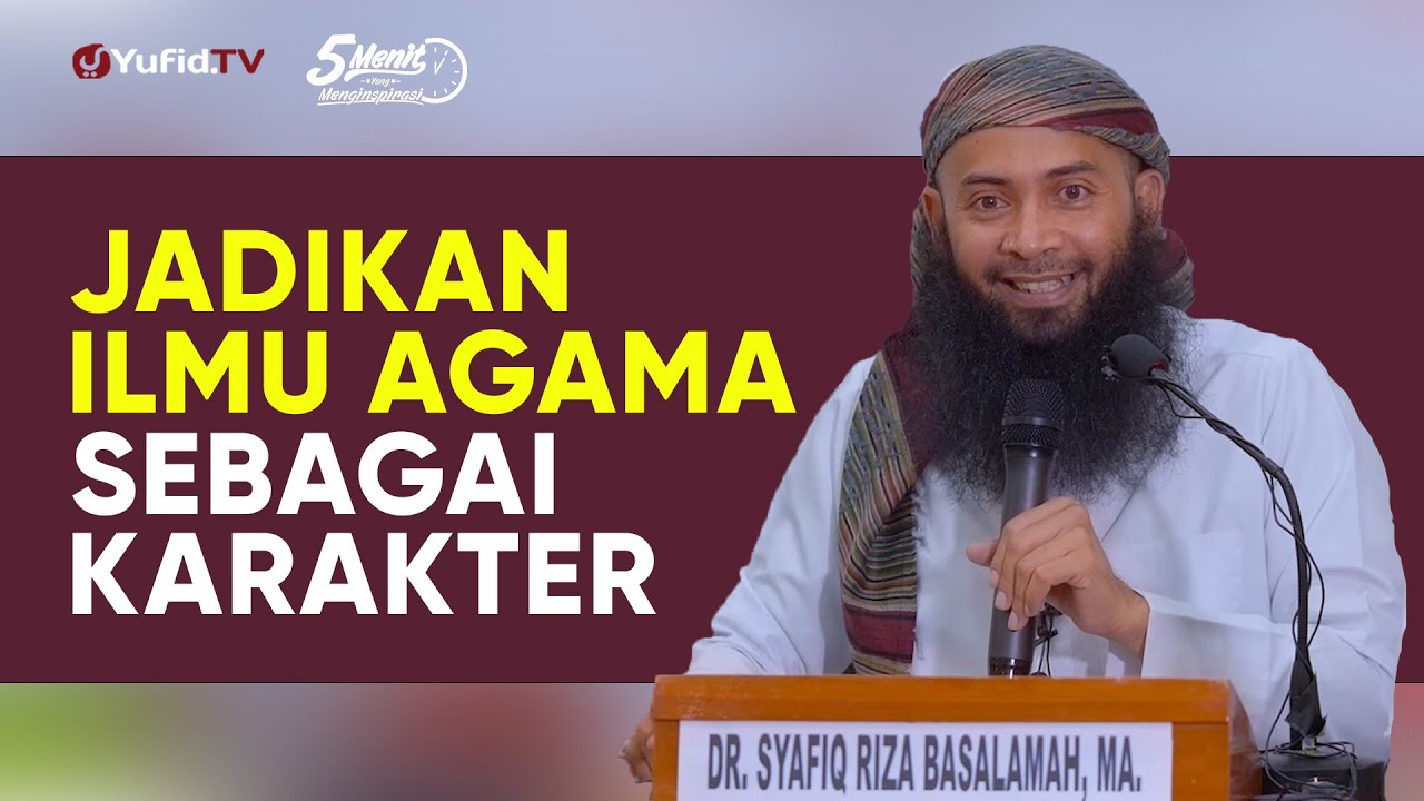Jadikan Ilmu Agama Sebagai Karakter - Ustadz Dr. Syafiq Riza Basalamah, M.A.