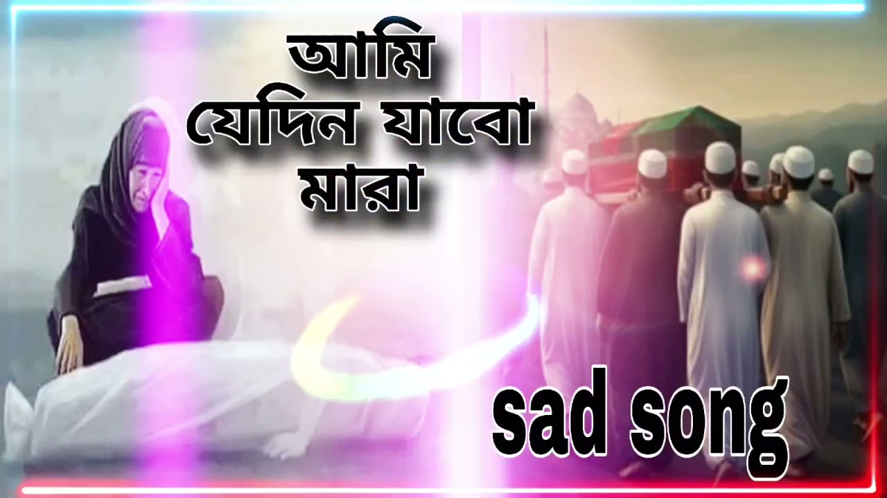 আমি যেদিন যাব মারা 💔💔💔💔🥀🥀🥀🥀🎶🎶
