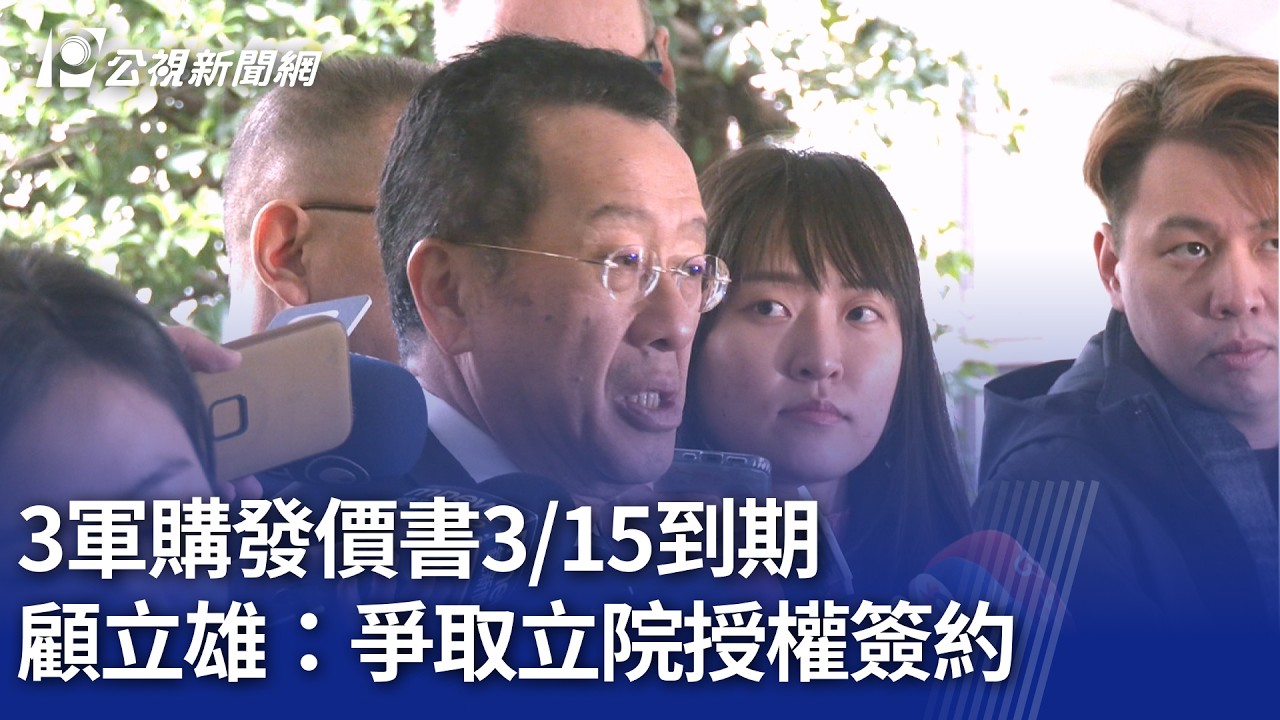 3軍購發價書315到期 顧立雄：爭取立院授權簽約｜20260310 公視晚間新聞