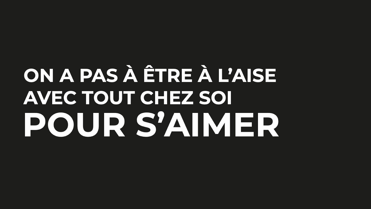 On a pas à être l'aise avec tout chez soi pour s'aimer