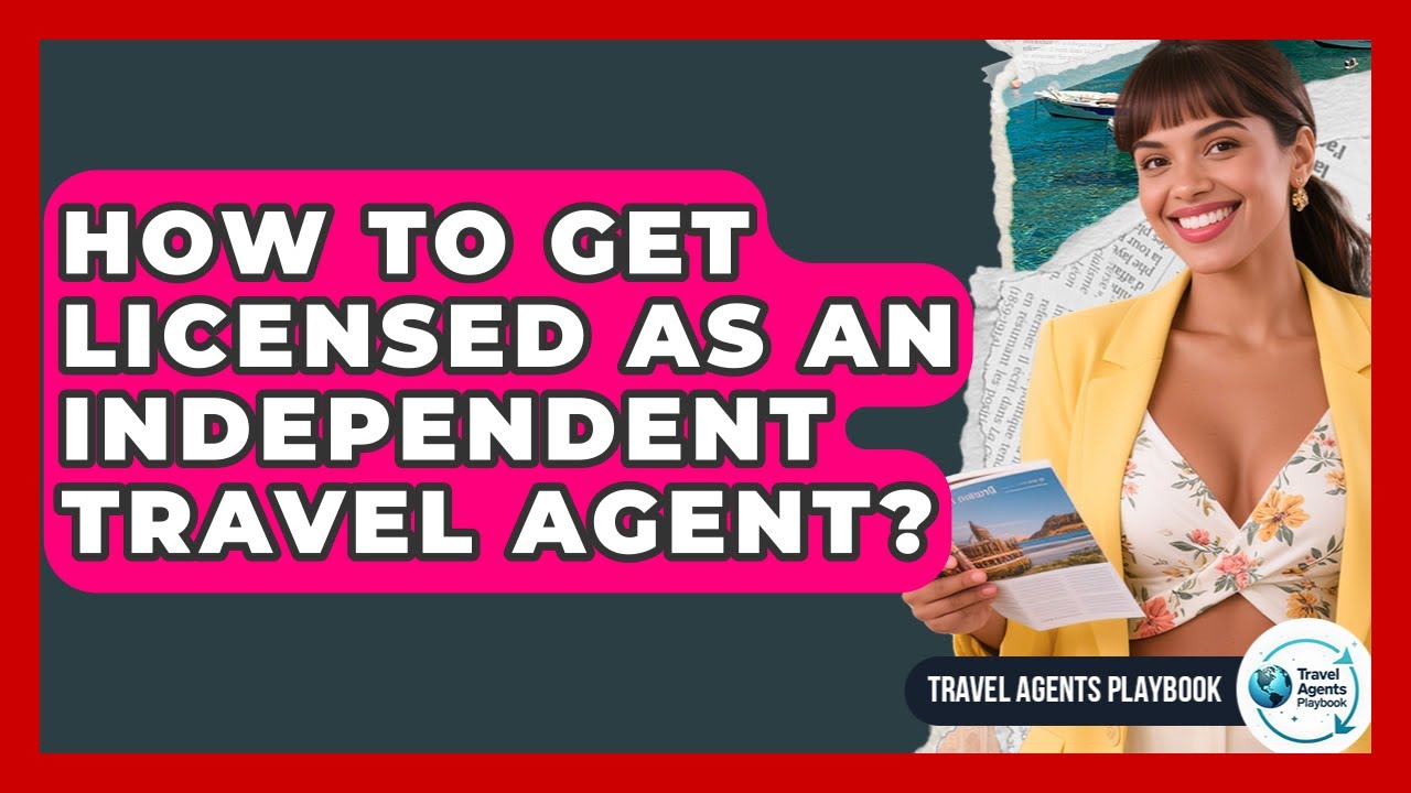 How To Get Licensed As An Independent Travel Agent? - Travel Agents Playbook