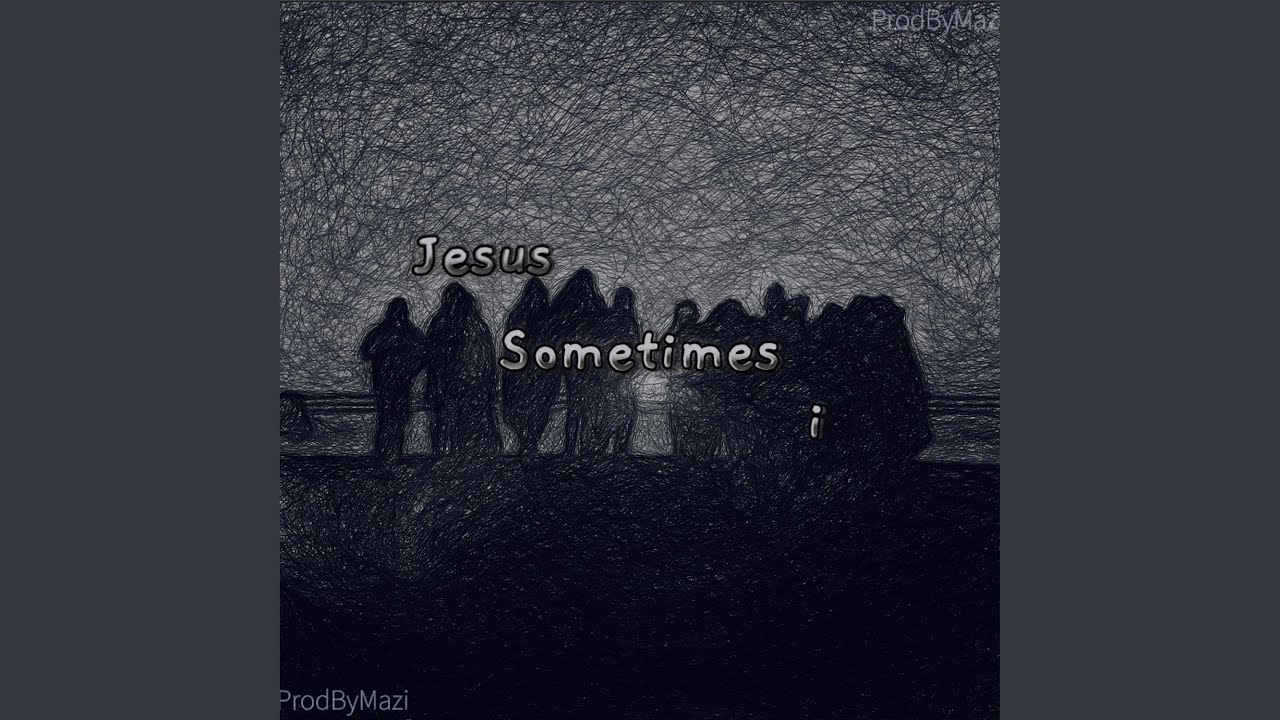 Jesus, sometimes i.. (mazi's version)