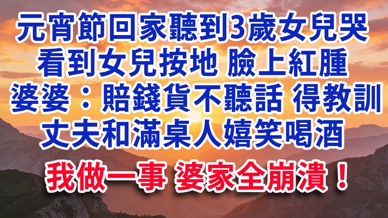 【满分爽文】元宵節回家聽到3歲女兒嚎哭 看到女兒被按地上 臉上紅腫巴掌印 婆婆：賠錢貨不聽話得教訓 丈夫和滿桌人嬉笑喝酒 我做一事 婆家全崩潰！#婆媳 #家庭 #情感 #晚年生活 #為人處世
