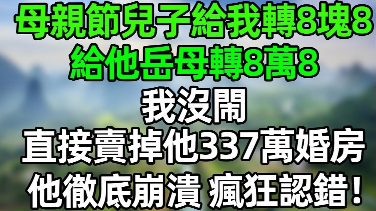 母親節兒子給我轉8塊8，給他岳母轉8萬8！我沒閙 果斷賣掉他337萬婚房，他徹底崩潰，瘋狂認錯！#夜讀人生 #講故事  #幸福生活 #深夜淺讀 #深夜故事 #婆媳 #情感故事