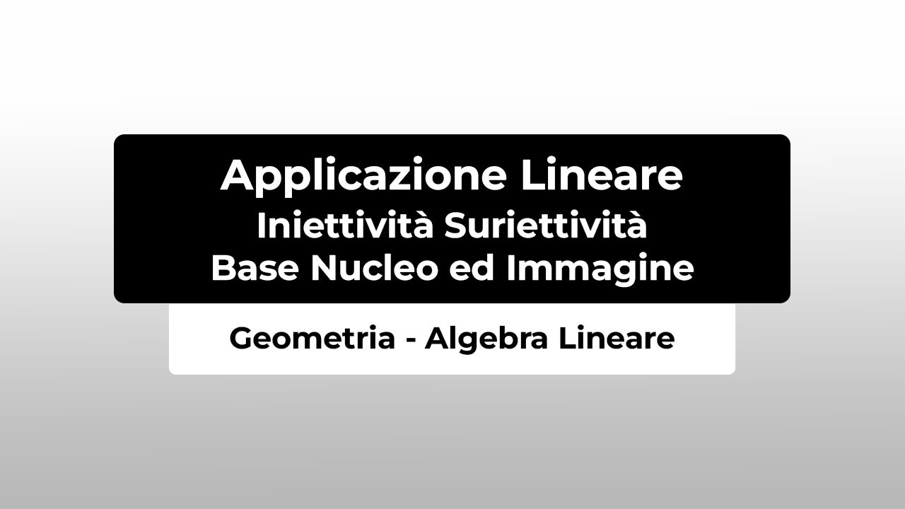 Geometria Algebra Lineare | Applicazione Lineare iniettiva, suriettiva base nucleo ed immagine.