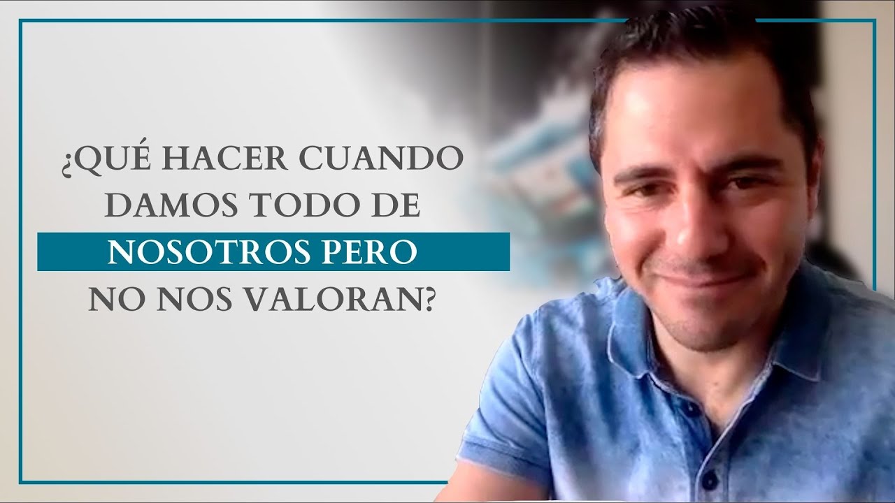 ¿Qué hacer cuando damos todo de nosotros pero no nos valoran? | Enrique Delgadillo