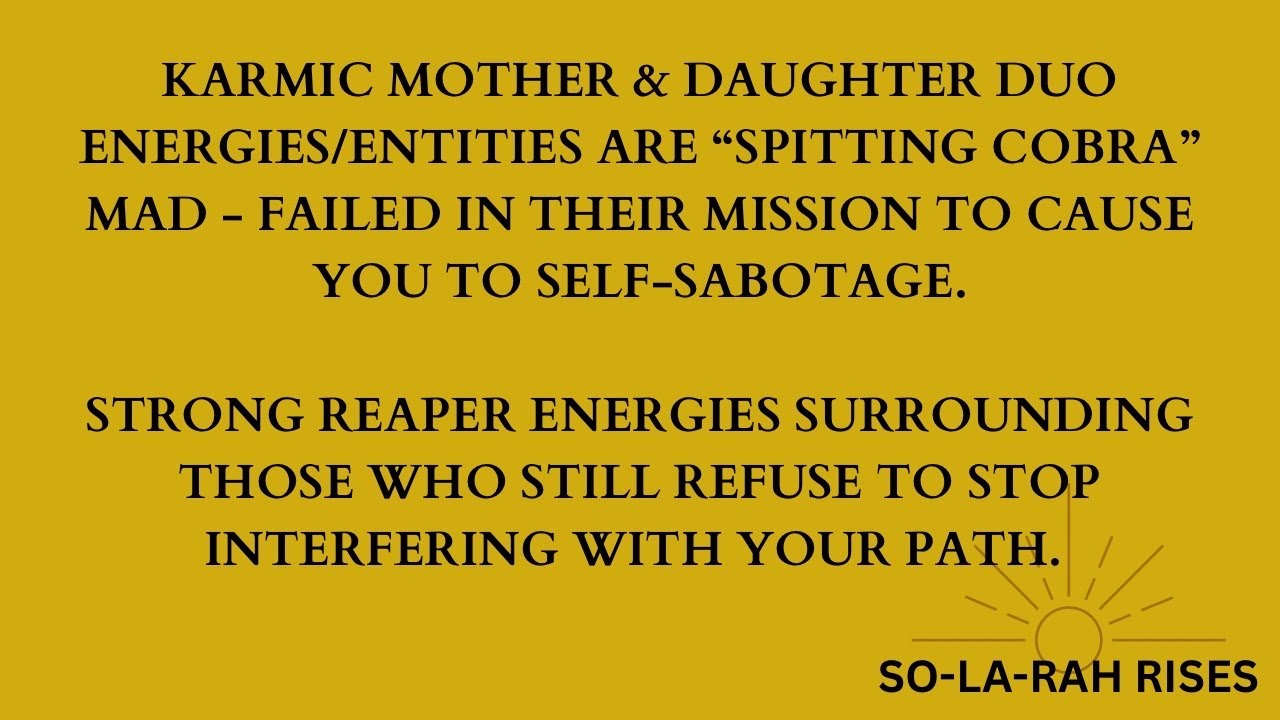 KARMIC MOTHER AND DAUGHTER DUO ENERGIES/ENTITIES REACH THE END OF THEIR REIGN