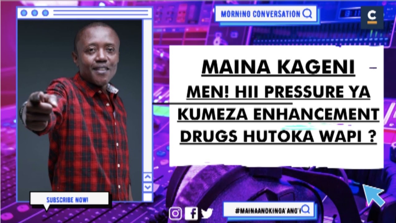 MAINA KAGENI : MEN! HII PRESSURE YA KUMEZA ENHANCEMENT DRUGS HUTOKA WAPI ?