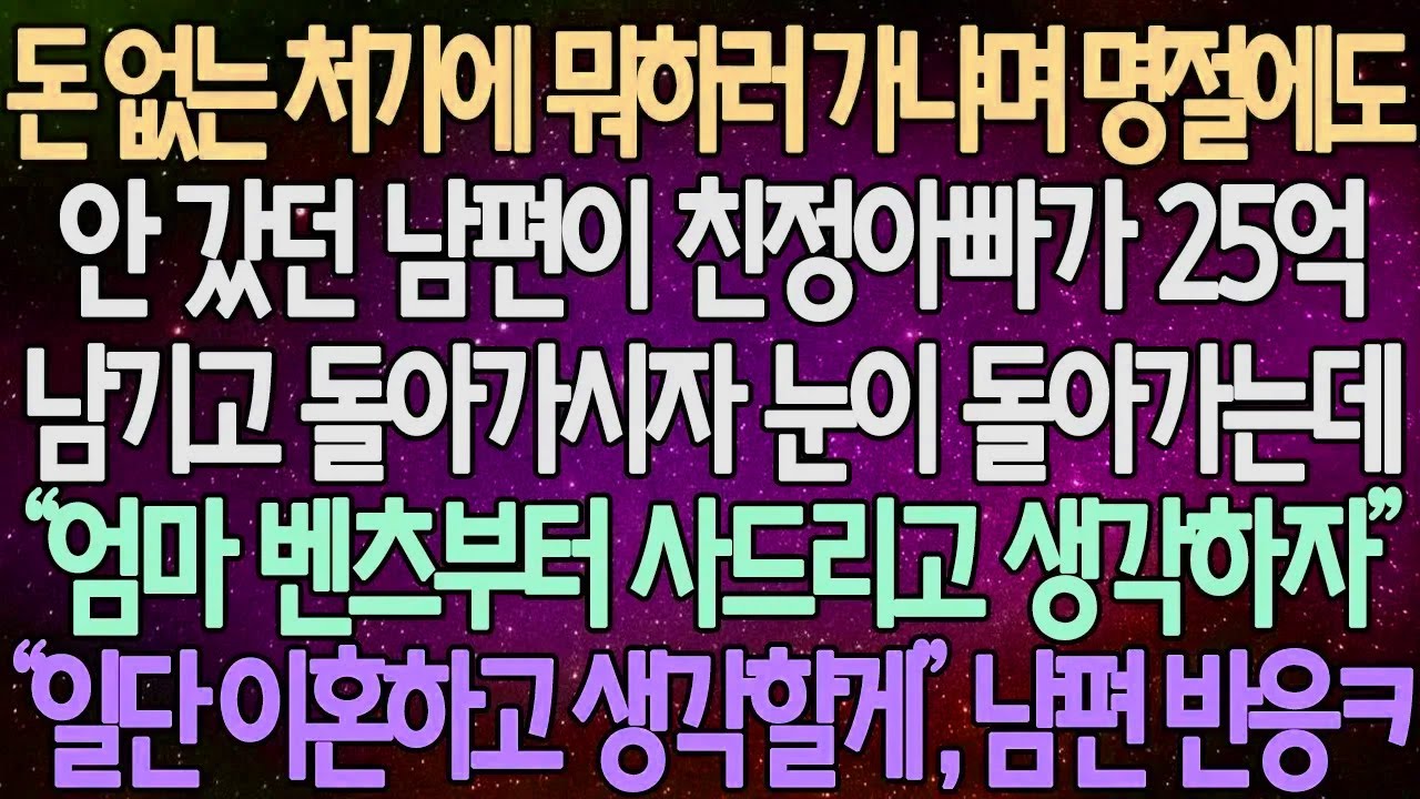 (반전 사연) 돈 없는 처가에 뭐하러 가냐며 명절에도 안 갔던 남편이 친정아빠가 25억 남기고 돌아가시자 “엄마 벤츠부터 사드리고 생각하자” “일단 이혼하고 생각할게” 남편 반응ㅋ