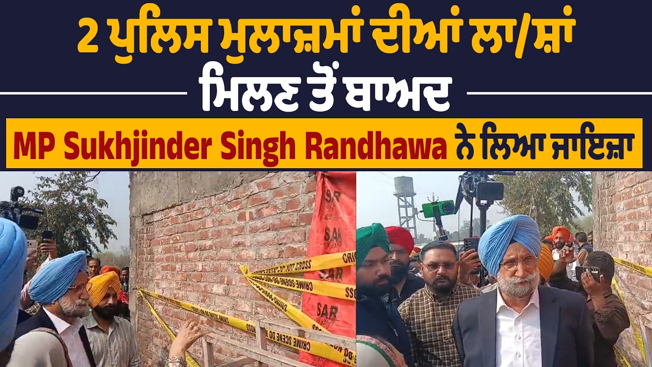 2 ਪੁਲਿਸ ਮੁਲਾਜ਼ਮਾਂ ਦੀਆਂ ਲਾ.ਸ਼ਾਂ ਮਿਲਣ ਤੋਂ ਬਾਅਦ MP Sukhjinder Singh Randhawa ਨੇ ਲਿਆ ਜਾਇਜ਼ਾ
