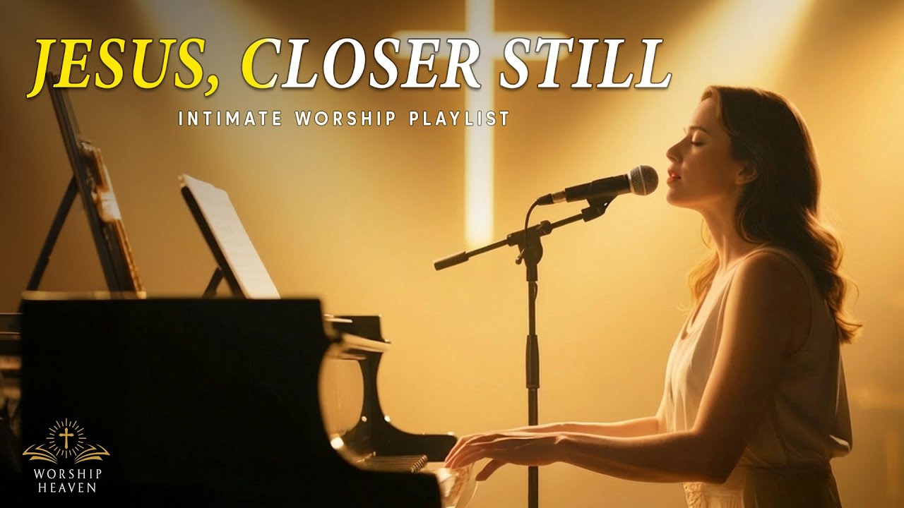 JESUS, CLOSER STILL – INTIMATE WORSHIP PLAYLIST | Worship Music for Faith, Hope & Strength
