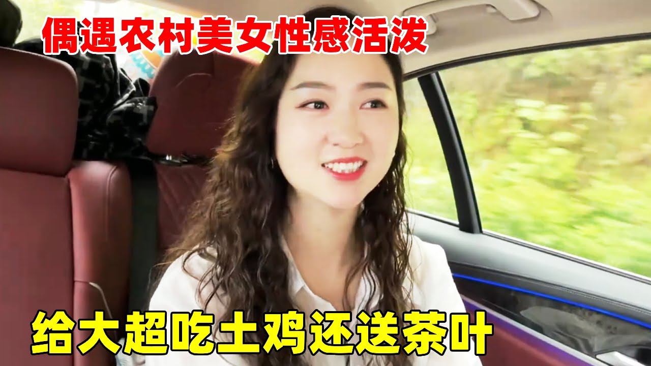 偶遇农村美女性感活泼，力邀大超到家里吃土鸡，还热情送茶叶给大超【大超走四方】