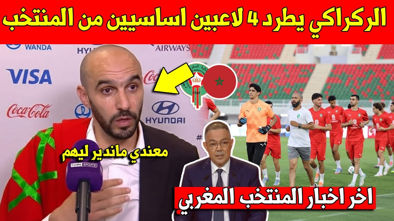 عاجل وليد الركراكي يعلن طرد 4 لاعبين من المنتخب المغربي رسميا بعد غضب الجماهير المغربية في الكان