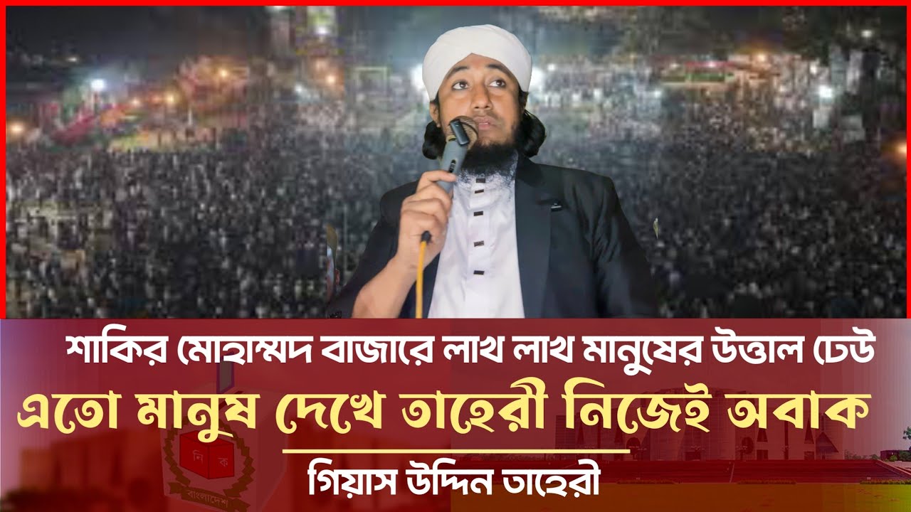 শাকির মোহাম্মদ বাজারে লাখ লাখ মানুষের উত্তাল ঢেউ - মানুষ দেখে তাহেরী নিজেই অবাক Giasuddin Taheri