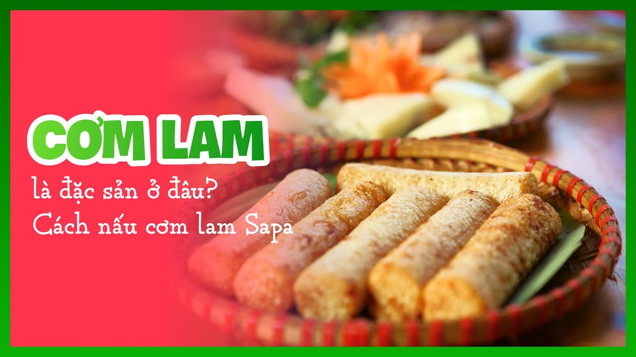 Cơm lam l&agrave; đặc sản ở đ&acirc;u? C&aacute;ch nấu cơm lam ngon, chuẩn vị T&acirc;y Bắc