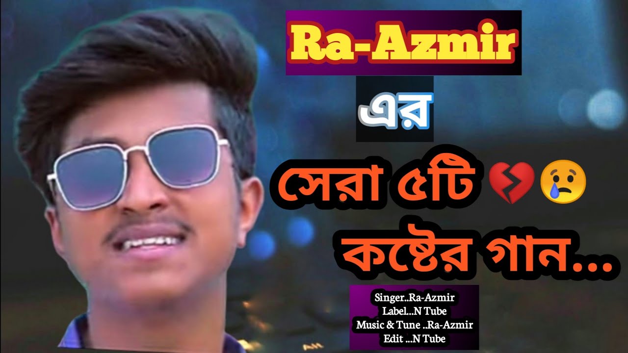RA-Azmir এর সেরা ৫টি কষ্টের গান 😢। Bangla Best 5 sad song Ra- Azmir.💔/ N Tube.....